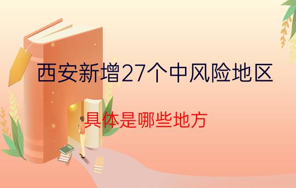 西安新增27个中风险地区 具体是哪些地方